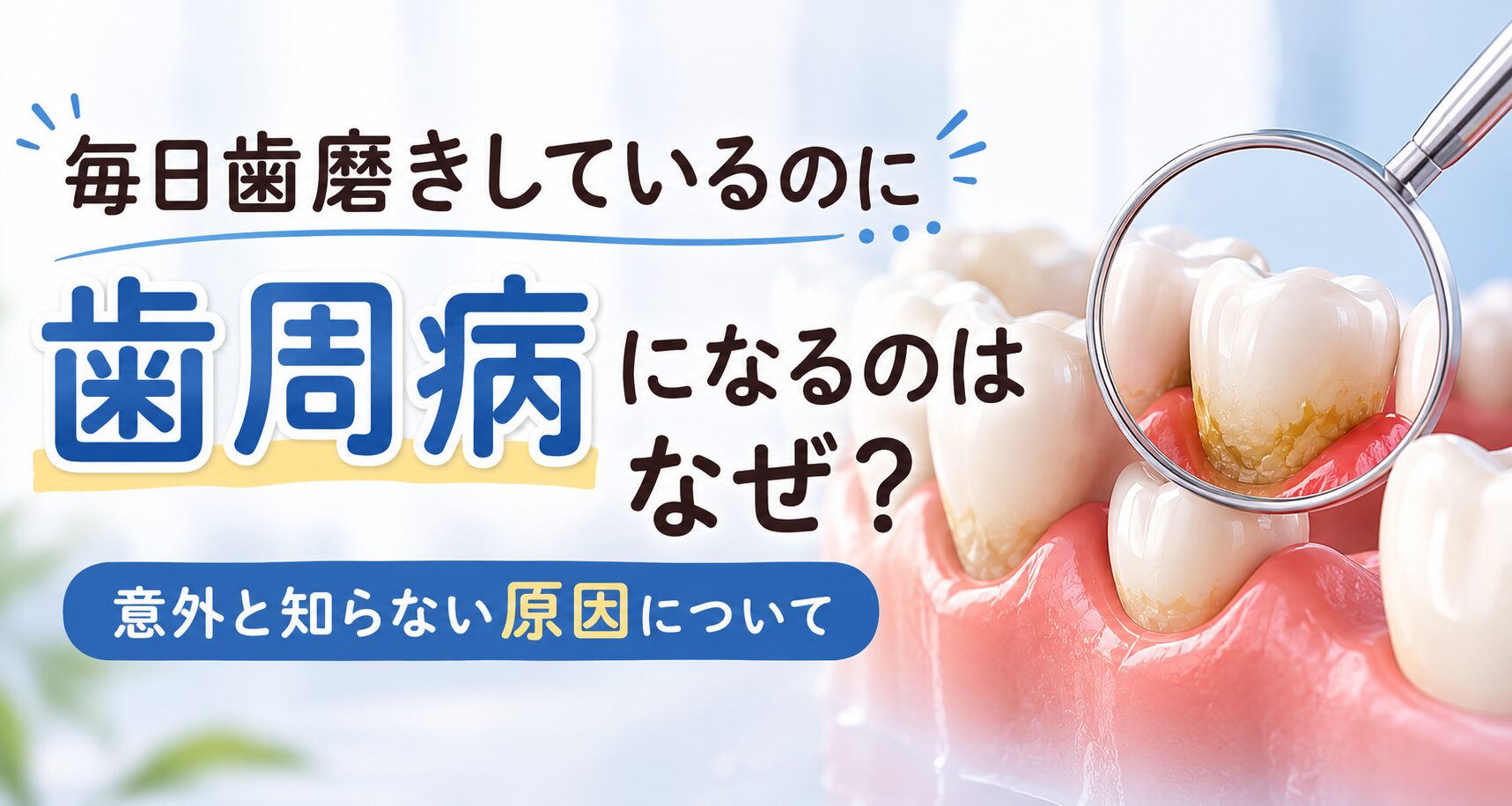 毎日歯磨きしているのに歯周病になるのはなぜ？意外と知らない原因についてのタイトル画像